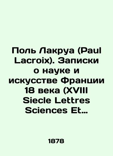 Pol Lakrua (Paul Lacroix). Zapiski o nauke i iskusstve Frantsii 18 veka (XVIII Siecle Lettres Sciences Et Arts France 1700-1789)./Paul Lacroix. Notes on the Science and Art of 18th Century France (XVIII Siecle Lettres Sciences Et Arts France 1700-1789). In French (ask us if in doubt) - landofmagazines.com