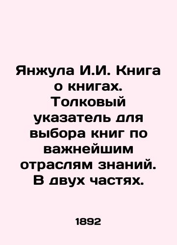 Yanzhula I.I. Kniga o knigakh. Tolkovyy ukazatel' dlya vybora knig po vazhneyshim otraslyam znaniy. V dvukh chastyakh./Yanjula I.I. Book on Books. A guide to choosing books in important fields of knowledge. In two parts. In Russian (ask us if in doubt). - landofmagazines.com