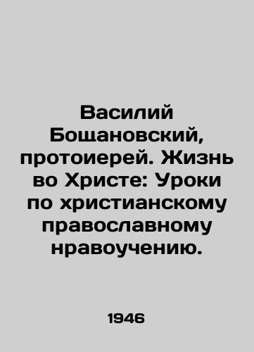 Vasiliy Boshchanovskiy, protoierey. Zhizn vo Khriste: Uroki po khristianskomu pravoslavnomu nravoucheniyu./Vasily Boshchanovsky, Archpriest. Life in Christ: Lessons on Christian Orthodox Moral Teachings. In Russian (ask us if in doubt). - landofmagazines.com