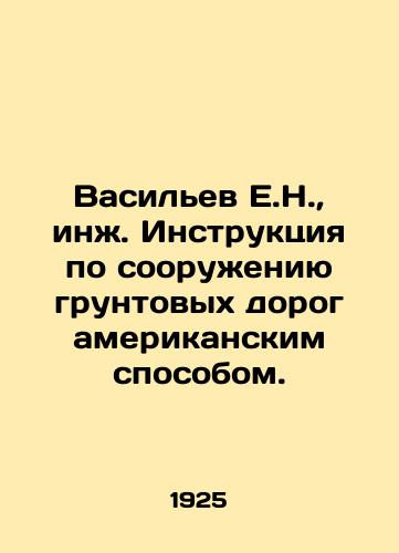 Vasilev E.N., inzh. Instruktsiya po sooruzheniyu gruntovykh dorog amerikanskim sposobom./Vasiliev E.N., Eng. Instructions for the construction of dirt roads by the American method. In Russian (ask us if in doubt). - landofmagazines.com