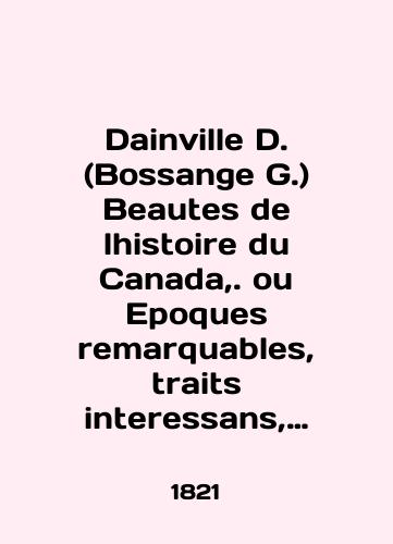 Dainville D. (Bossange G.) Beautes de lhistoire du Canada,. ou Epoques remarquables, traits interessans, moeurs, usages, coutumes des habitans du Canada, tant indigenes que colons, depuis sa decouverte jusqua ce jour./Dainville D. (Bossange G.) Beauties de lhistoire du Canada,. ou Epoques remarks, traits interessans, moeurs, uses, coutumes des habitants du Canada, tant indigenous que colons, depuis sa déouverte jusqua ce jour. In French (ask us if in doubt) - landofmagazines.com