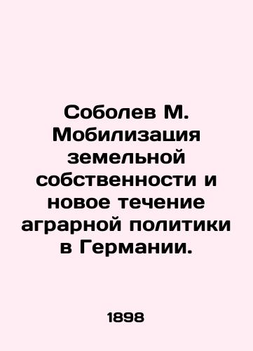 Sobolev M. Mobilizatsiya zemelnoy sobstvennosti i novoe techenie agrarnoy politiki v Germanii./M. Sobolev: The Mobilization of Land Property and the New Current of Agricultural Policy in Germany. In Russian (ask us if in doubt) - landofmagazines.com