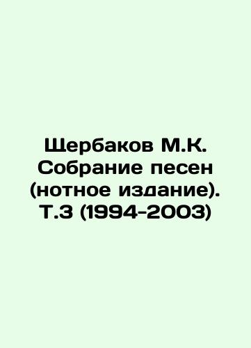 Shcherbakov M.K. Sobranie pesen (notnoe izdanie). T.3 (1994-2003)/Shcherbakov M.K. Collection of songs (music edition). V.3 (1994-2003) In Russian (ask us if in doubt). - landofmagazines.com