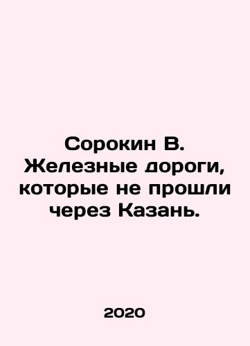 Sorokin V. Zheleznye dorogi, kotorye ne proshli cherez Kazan./Sorokin V. Railways that did not pass through Kazan. In Russian (ask us if in doubt) - landofmagazines.com