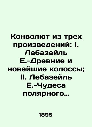 Konvolyut iz trekh proizvedeniy: I. Lebazeyl E.-Drevnie i noveyshie kolossy; II. Lebazeyl E.-Chudesa polyarnogo mira; III. Volgin F.-V strane chernykh khristian. (Ocherki Abissinii)./A Convolutee of Three Works: I. Lebazeil E.-Ancient and Modern Colosses; II. Lebazeil E.-Miracles of the Polar World; III. Volgin F.-In the Land of Black Christians. (Essays of Abyssinia). In Russian (ask us if in doubt) - landofmagazines.com