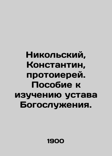 Nikolskiy, Konstantin, protoierey. Posobie k izucheniyu ustava Bogosluzheniya./Nikolsky, Konstantin, Archpriest. A guide to the study of the Charter of the Divine Service. In Russian (ask us if in doubt) - landofmagazines.com