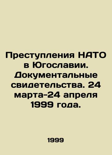 Prestupleniya NATO v Yugoslavii. Dokumentalnye svidetelstva. 24 marta-24 aprelya 1999 goda./NATO Crimes in Yugoslavia. Documentary Evidence. 24 March-24 April 1999. In Russian (ask us if in doubt). - landofmagazines.com