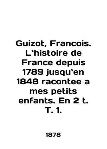 Guizot, Francois. Lhistoire de France depuis 1789 jusquen 1848 racontee a mes petits enfants. En 2 t. T. 1./Guizot, Francois. Lhistoire de France depuis 1789 jusquen 1848 racontee a mes petits enfants. En 2 t. T. 1. In English (ask us if in doubt). - landofmagazines.com