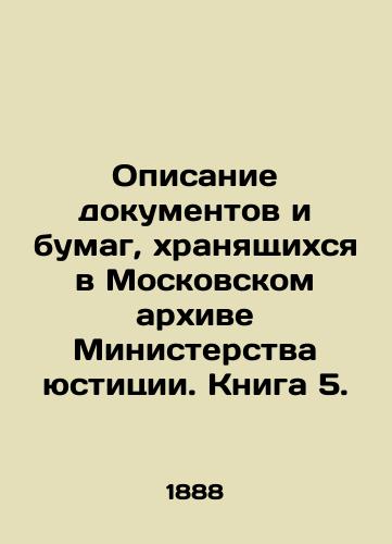 Opisanie dokumentov i bumag, khranyashchikhsya v Moskovskom arkhive Ministerstva yustitsii. Kniga 5./Description of documents and papers stored in the Moscow Archives of the Ministry of Justice. Book 5. In Russian (ask us if in doubt). - landofmagazines.com