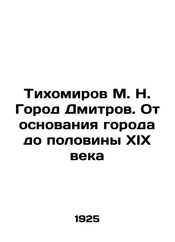 Tikhomirov M. N. Gorod Dmitrov. Ot osnovaniya goroda do poloviny XIX veka/Tikhomirov M. N. Dmitrov City. From the foundation of the city to the half of the nineteenth century In Russian (ask us if in doubt) - landofmagazines.com