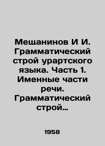 Meshchaninov I I. Grammaticheskiy stroy urartskogo yazyka. Chast 1. Imennye chasti rechi. Grammaticheskiy stroy urartskogo yazyka. Chast.2: Struktura glagola./Meshchaninov & I. The Grammar System of the Urart Language. Part 1. Named Parts of Speech. The Grammar System of the Urart Language. Part 2: The Structure of the Verb. In Russian (ask us if in doubt) - landofmagazines.com