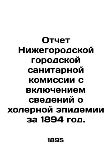 Otchet Nizhegorodskoy gorodskoy sanitarnoy komissii s vklyucheniem svedeniy o kholernoy epidemii za 1894 god./Report of the Nizhny Novgorod City Sanitary Commission, including information on the cholera epidemic in 1894. In Russian (ask us if in doubt) - landofmagazines.com