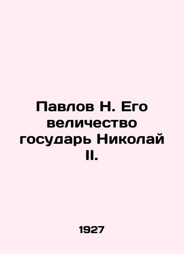 Pavlov N. Ego velichestvo gosudar Nikolay II./Pavlov N. His Majesty Sovereign Nicholas II. In Russian (ask us if in doubt). - landofmagazines.com