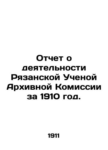 Otchet o deyatelnosti Ryazanskoy Uchenoy Arkhivnoy Komissii za 1910 god./Report on the Activities of the Ryazan Scientific Archival Commission for 1910. In Russian (ask us if in doubt) - landofmagazines.com