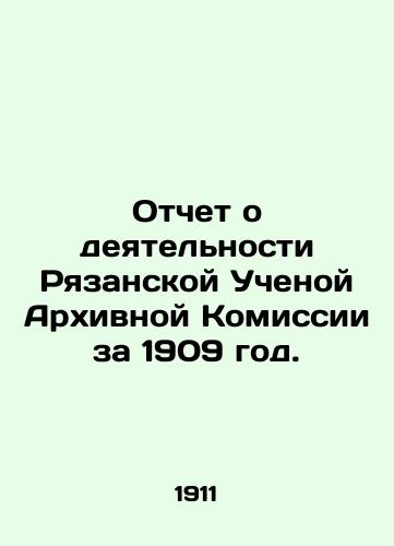 Otchet o deyatelnosti Ryazanskoy Uchenoy Arkhivnoy Komissii za 1909 god./Report on the Activities of the Ryazan Scientific Archival Commission for 1909. In Russian (ask us if in doubt) - landofmagazines.com