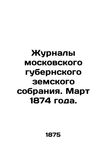 Zhurnaly moskovskogo gubernskogo zemskogo sobraniya. Mart 1874 goda./Magazines of the Moscow Provincial Assembly. March 1874. In Russian (ask us if in doubt). - landofmagazines.com