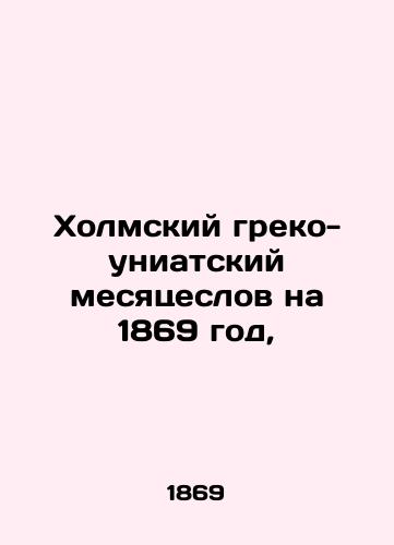 Kholmskiy greko-uniatskiy mesyatseslov na 1869 god,/Kholm Greco-Uniate Month for 1869, In Russian (ask us if in doubt) - landofmagazines.com