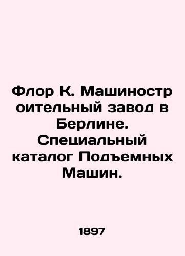 Flor K. Mashinostroitel'nyy zavod v Berline. Spetsial'nyy katalog Podemnykh Mashin./Flor K. Machinery Plant in Berlin. Special Catalogue of Lifting Machines. In Russian (ask us if in doubt). - landofmagazines.com