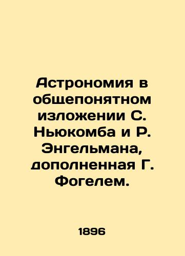 Astronomiya v obshcheponyatnom izlozhenii S. Nyukomba i R. Engelmana, dopolnennaya G. Fogelem./Astronomy as commonly understood by S. Newcomb and R. Engelman, supplemented by G. Vogel. In Russian (ask us if in doubt). - landofmagazines.com