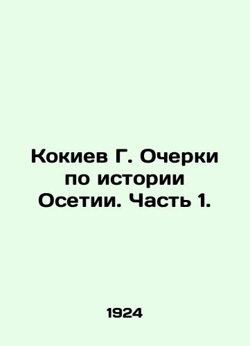 Kokiev G. Ocherki po istorii Osetii. Chast 1./G. Kokiev Essays on the History of Ossetia. Part 1. In Russian (ask us if in doubt) - landofmagazines.com