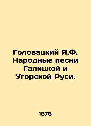 Golovatskiy Ya.F. Narodnye pesni Galitskoy i Ugorskoy Rusi./Golovatsky Y.F. Folk Songs of Galician and Ugric Rus. In Russian (ask us if in doubt). - landofmagazines.com