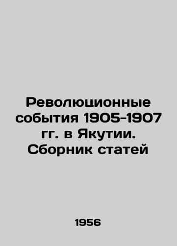Revolyutsionnye sobytiya 1905-1907 gg. v Yakutii. Sbornik statey/Revolutionary Events of 1905-1907 in Yakutia. A collection of articles In Russian (ask us if in doubt) - landofmagazines.com