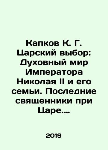 Kapkov K. G. Tsarskiy vybor: Dukhovnyy mir Imperatora Nikolaya II i ego semi. Poslednie svyashchenniki pri Tsare. Volnaya zhertva./Kapkov K. G. Tsars Choice: The Spiritual World of Emperor Nicholas II and his Family. The Last Priests under the Tsar. Free sacrifice. In Russian (ask us if in doubt). - landofmagazines.com