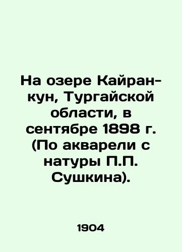 Na ozere Kayran-kun, Turgayskoy oblasti, v sentyabre 1898 g. (Po akvareli s natury P.P. Sushkina)./On Lake Kairan-kun, Turgay region, in September 1898 (According to watercolors from the life of P.P. Sushkin). In Russian (ask us if in doubt) - landofmagazines.com