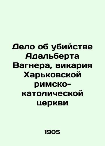 Delo ob ubiystve Adalberta Vagnera, vikariya Kharkovskoy rimsko-katolicheskoy tserkvi/The Murder Case of Adalbert Wagner, Vicar of Kharkiv Roman Catholic Church In Russian (ask us if in doubt). - landofmagazines.com