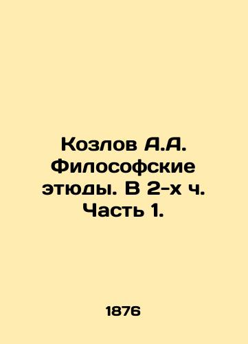 Kozlov A.A. Filosofskie etyudy. V 2-kh ch. Chast 1./Kozlov A.A. Philosophical Studies. In Part 2 Part 1. In Russian (ask us if in doubt). - landofmagazines.com