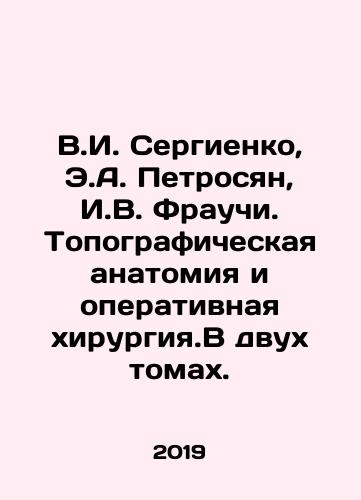 V.I. Sergienko, E.A. Petrosyan, I.V. Frauchi. Topograficheskaya anatomiya i operativnaya khirurgiya.V dvukh tomakh./V.I. Sergienko, E.A. Petrosyan, I.V. Frauchi. Topographic anatomy and operative surgery. In two volumes. In Russian (ask us if in doubt). - landofmagazines.com