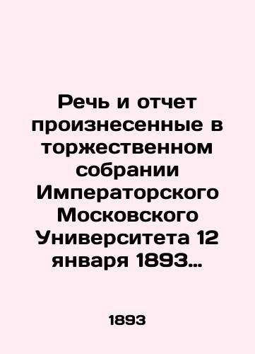 Rech i otchet proiznesennye v torzhestvennom sobranii Imperatorskogo Moskovskogo Universiteta 12 yanvarya 1893 goda./Speech and report delivered at the solemn meeting of Imperial Moscow University on January 12, 1893. In Russian (ask us if in doubt) - landofmagazines.com