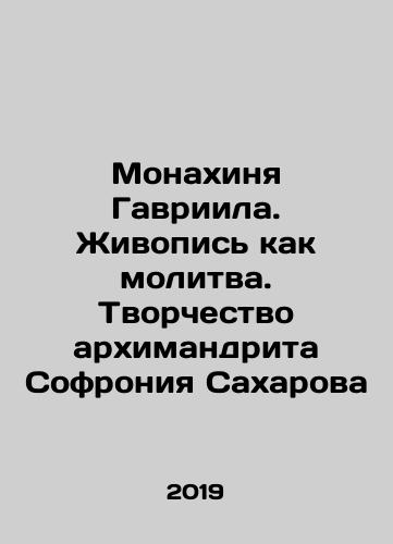 Monakhinya Gavriila. Zhivopis kak molitva. Tvorchestvo arkhimandrita Sofroniya Sakharova/Nun Gabriel. Painting as a Prayer. The Creativity of Archimandrite Sofroniy Sakharov In Russian (ask us if in doubt) - landofmagazines.com