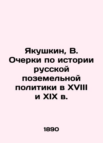 Yakushkin, V. Ocherki po istorii russkoy pozemelnoy politiki v XVIII i XIX v./Yakushkin, V. Essays on the History of Russian Land Policy in the 18th and 19th Centuries In Russian (ask us if in doubt) - landofmagazines.com