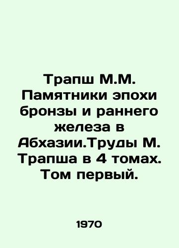 Trapsh M.M. Pamyatniki epokhi bronzy i rannego zheleza v Abkhazii.Trudy M. Trapsha v 4 tomakh. Tom pervyy./Monuments of the Bronze Age and Early Iron Age in Abkhazia. Works by M. Trapsh in 4 volumes. Volume one. In Russian (ask us if in doubt) - landofmagazines.com