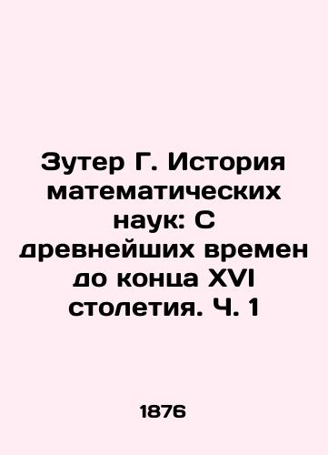 Zuter G. Istoriya matematicheskikh nauk: S drevneyshikh vremen do kontsa XVI stoletiya. Ch. 1/Zuter G. History of Mathematical Sciences: From Ancient Times to the End of the 16th Century. Part 1 In Russian (ask us if in doubt). - landofmagazines.com