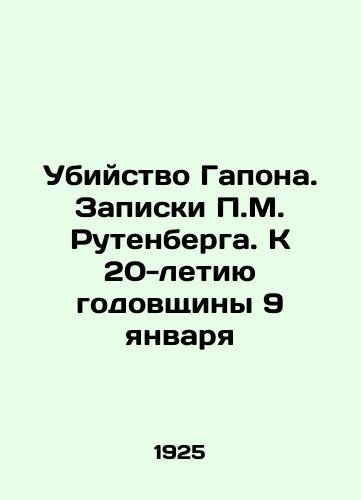 Ubiystvo Gapona. Zapiski P.M. Rutenberga. K 20-letiyu godovshchiny 9 yanvarya/The Gapon Murder. P.M. Rutenbergs Notes. On the 20th Anniversary of January 9 In Russian (ask us if in doubt) - landofmagazines.com