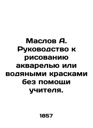 Maslov A. Rukovodstvo k risovaniyu akvarelyu ili vodyanymi kraskami bez pomoshchi uchitelya./Maslov A. Guide to drawing watercolors or watercolors without the help of a teacher. In Russian (ask us if in doubt) - landofmagazines.com