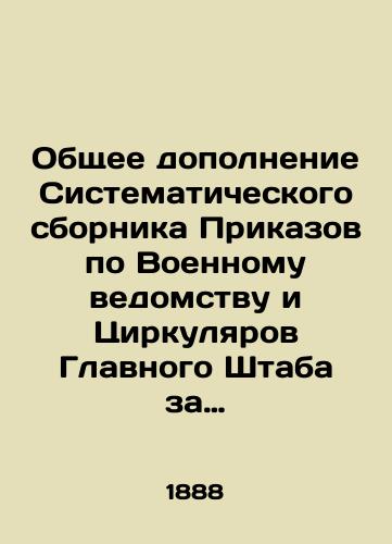 Obshchee dopolnenie Sistematicheskogo sbornika Prikazov po Voennomu vedomstvu i Tsirkulyarov Glavnogo Shtaba za vremya s 1 yanvarya 1887 g.po 1 iyulya 1888 goda/General Supplement of the Systematic Compilation of Orders of the Ministry of War and Circulars of the General Staff for the period from January 1, 1887 to July 1, 1888 In Russian (ask us if in doubt) - landofmagazines.com