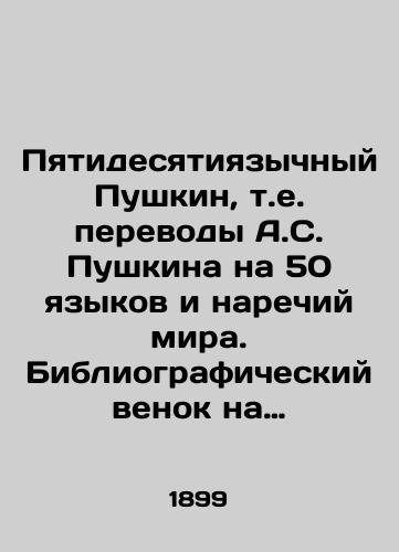 Pyatidesyatiyazychnyy Pushkin, t.e. perevody A.S. Pushkina na 50 yazykov i narechiy mira. Bibliograficheskiy venok na pamyatnik A.S. Pushkinu, spletennyy k stoletiyu ego rozhdeniya. 26 maya 1799 g.-26 maya 1899 g./Fifty-lingual Pushkin, i.e. translations of A.S. Pushkin into 50 languages and dialects of the world. A bibliographic wreath on the monument to A.S. Pushkin, woven to the centennial of his birth. May 26, 1799-May 26, 1899. In Russian (ask us if in doubt) - landofmagazines.com