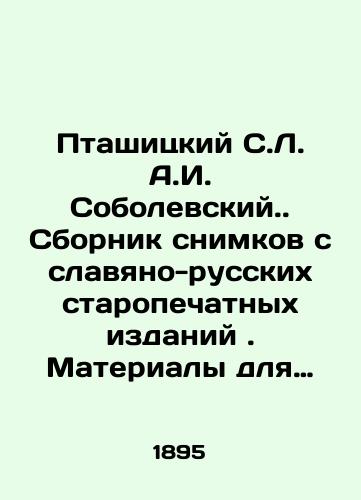 Ptashitskiy S.L. A.I. Sobolevskiy. Sbornik snimkov s slavyano-russkikh staropechatnykh izdaniy. Materialy dlya istorii slavyanskogo knigopechataniya: v 2 ch.)Chast 1: XV i XVI vek./Ptashitsky S.L.A.I. Sobolevsky. Collection of images from the Slavic-Russian old print editions. Materials for the History of Slavic Book Printing: Part 1: XV and XVI century. In Russian (ask us if in doubt). - landofmagazines.com