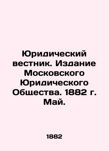 Yuridicheskiy vestnik. Izdanie Moskovskogo Yuridicheskogo Obshchestva. 1882 g. May./Legal Bulletin. Edition of the Moscow Law Society. 1882. May. In Russian (ask us if in doubt) - landofmagazines.com