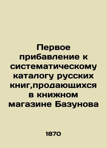 Pervoe pribavlenie k sistematicheskomu katalogu russkikh knig,prodayushchikhsya v knizhnom magazine Bazunova/The first addition to the systematic catalogue of Russian books sold in the Bazunov bookstore In Russian (ask us if in doubt) - landofmagazines.com