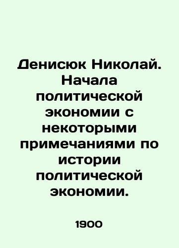 Denisyuk Nikolay. Nachala politicheskoy ekonomii s nekotorymi primechaniyami po istorii politicheskoy ekonomii./Denisyuk Nikolai. Started political economy with some notes on the history of political economy. In Russian (ask us if in doubt) - landofmagazines.com