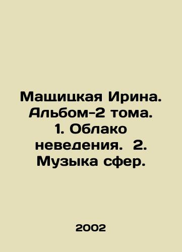 Mashchitskaya Irina. Albom-2 toma. 1. Oblako nevedeniya. 2. Muzyka sfer./Maschitskaya Irina. Volume 2 album. 1. Cloud of ignorance. 2. Music of the spheres. In Russian (ask us if in doubt) - landofmagazines.com