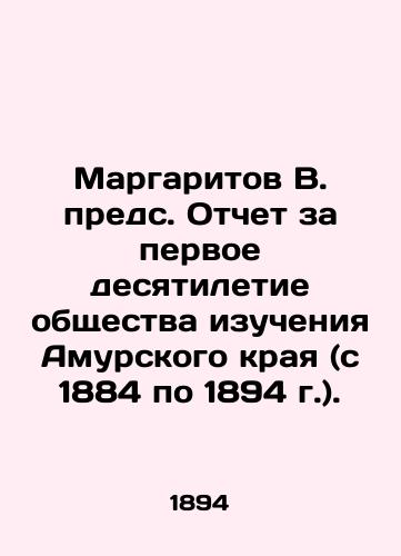 Margaritov V. preds. Otchet za pervoe desyatiletie obshchestva izucheniya Amurskogo kraya (s 1884 po 1894 g.)./Margaritov V. Prep. Report for the First Decade of the Society for the Study of the Amur Krai (1884-1894). In Russian (ask us if in doubt). - landofmagazines.com