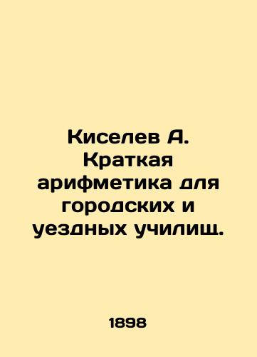 Kiselev A. Kratkaya arifmetika dlya gorodskikh i uezdnykh uchilishch./Kiselev A. Brief arithmetic for urban and county schools. In Russian (ask us if in doubt) - landofmagazines.com