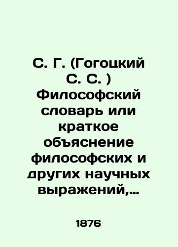 S. G. (Gogotskiy S. S. ) Filosofskiy slovar ili kratkoe obyasnenie filosofskikh i drugikh nauchnykh vyrazheniy, vstrechayushchikhsya v istorii filosofii./S. G. (Gogotsky S. S.) Philosophical Dictionary or a brief explanation of philosophical and other scientific expressions found in the history of philosophy. In Russian (ask us if in doubt) - landofmagazines.com