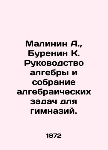 Malinin A., Burenin K. Rukovodstvo algebry i sobranie algebraicheskikh zadach dlya gimnaziy./Malinin A., Burenin K. A guide to algebra and a collection of algebraic problems for gymnasiums. In Russian (ask us if in doubt) - landofmagazines.com