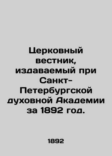 Tserkovnyy vestnik, izdavaemyy pri Sankt-Peterburgskoy dukhovnoy Akademii za 1892 god./Church Bulletin, published at the Saint Petersburg Theological Academy in 1892. In Russian (ask us if in doubt) - landofmagazines.com